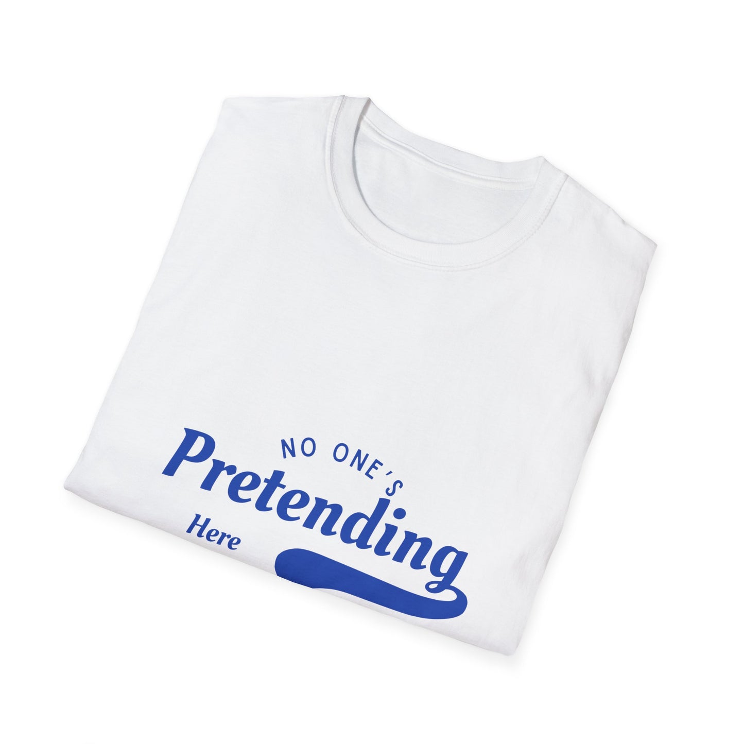 No One’s Pretending Here – Authenticity Affirmation Unisex Tee
